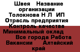 Швея › Название организации ­ Толокнова Н.Л, ИП › Отрасль предприятия ­ Контроль качества › Минимальный оклад ­ 28 000 - Все города Работа » Вакансии   . Алтайский край